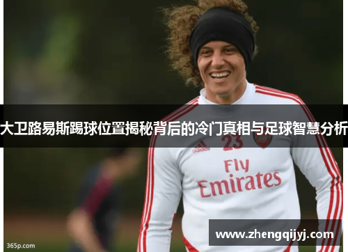 大卫路易斯踢球位置揭秘背后的冷门真相与足球智慧分析 大卫路易斯踢球位置揭秘背后的冷门真相与足球智慧分析