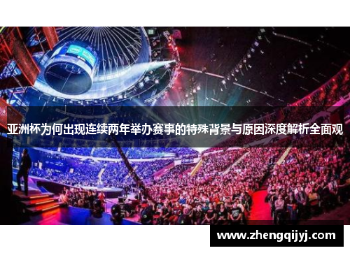 亚洲杯为何出现连续两年举办赛事的特殊背景与原因深度解析全面观 亚洲杯为何出现连续两年举办赛事的特殊背景与原因深度解析全面观