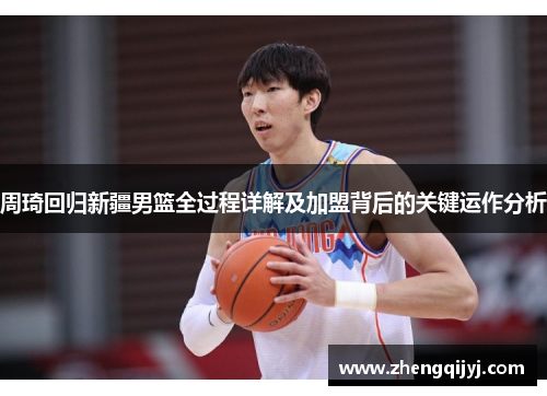 周琦回归新疆男篮全过程详解及加盟背后的关键运作分析