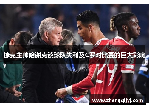 捷克主帅哈谢克谈球队失利及C罗对比赛的巨大影响