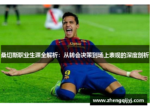桑切斯职业生涯全解析：从转会决策到场上表现的深度剖析