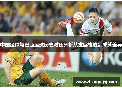 中国足球与巴西足球历史对比分析从发展轨迹到成就差异